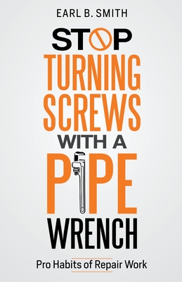 Stop Turning Screws With A pipe Wrench - Earl B. Smith