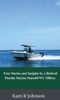 True Stories and Insights by a Retired Florida Marine Patrol/FWC Officer - Kam R. Johnson