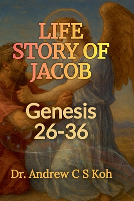 Life Story of Jacob: Genesis 26-36 - Andrew C. S. Koh