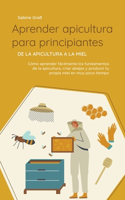 Aprender apicultura para principiantes - De la apicultura a la miel: Cómo aprender fácilmente los fundamentos de la apicultura, criar abejas y produci - Sabine Graß