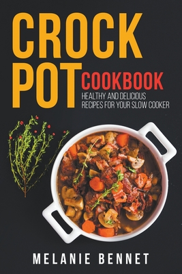 Crock Pot Cookbook: Healthy and Delicious Recipes for Your Slow Cooker - Melanie Bennet