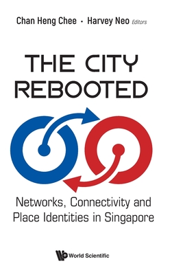 City Rebooted, The: Networks, Connectivity and Place Identities in Singapore - Heng Chee Chan