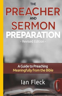 The Preacher and Sermon Preparation: A Guide to Preaching Meaningfully from the Bible - Ian Fleck