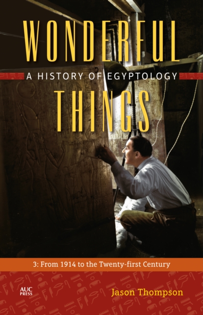 Wonderful Things: A History of Egyptology, Volume 3: From 1914 to the Twenty-First Century - Jason Thompson