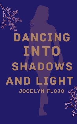 Dancing into Shadows and Light - Jocelyn Flojo