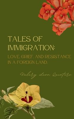 Tales of Immigration: Love, Grief, and Resistance in Foreign Land. - Valery Len Quintero