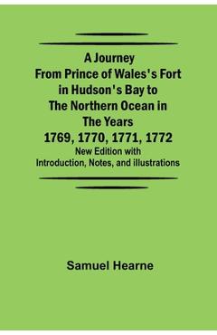 A Journey from Prince of Wales's Fort in Hudson's Bay to the Northern Ocean in the Years 1769, 1770, 1771, 1772; New Edition with Introduction, Notes, - Samuel Hearne
