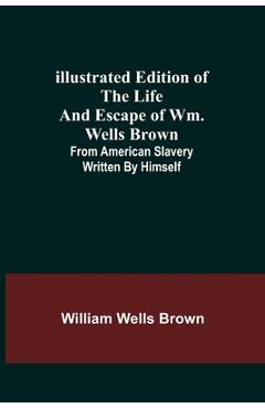 Poza produsului Illustrated Edition of the Life and Escape of Wm. Wells Brown; From American Slavery Written by Himself - William Wells Brown