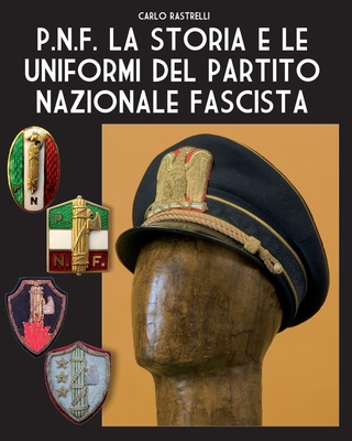 P.N.F. La storia e le uniformi del Partito Nazionale Fascista - Carlo Rastrelli