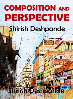 Composition and Perspective: A simple, yet powerful guide to draw stunning, expressive sketches - Shirish Deshpande