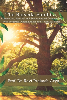 The Rigveda Samhita: A Scientific, Spiritual and Socio-political Commentary with Exegetical, Grammatical and Accentual Notes - Ravi Prakash Arya