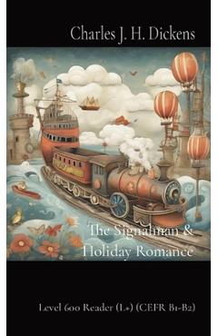 Coperta cărții 'The Signalman & Holiday Romance: Level 600 Reader (L+) (CEFR B1-B2) - Charles J. H. Dickens'