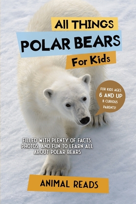 All Things Polar Bears For Kids: Filled With Plenty of Facts, Photos, and Fun to Learn all About Polar Bears - Animal Reads