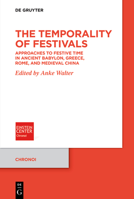 The Temporality of Festivals: Approaches to Festive Time in Ancient Babylon, Greece, Rome, and Medieval China - Anke Walter