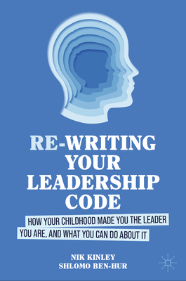 Re-Writing Your Leadership Code: How Your Childhood Made You the Leader You Are, and What You Can Do about It - Nik Kinley
