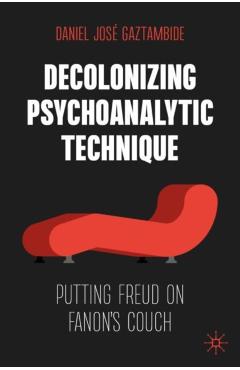 Decolonizing Psychoanalytic Technique: Putting Freud on Fanon's Couch - Daniel José Gaztambide