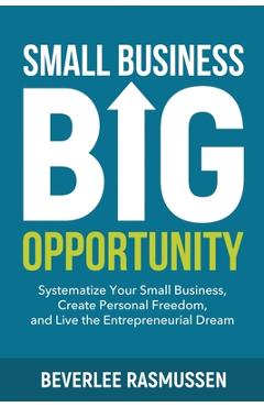 Coperta cărții 'Small Business Big Opportunity: Systematize Your Small Business, Create Personal Freedom, and Live the Entrepreneurial'