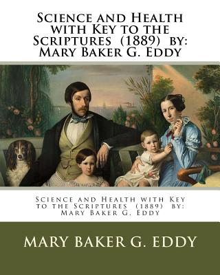 Science and Health with Key to the Scriptures (1889) by: Mary Baker G. Eddy - Mary Baker G. Eddy