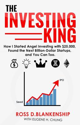 The Investing King: How I started angel investing with $25,000, found the next billion-dollar startups, and you can too. - Eugene H. Chung