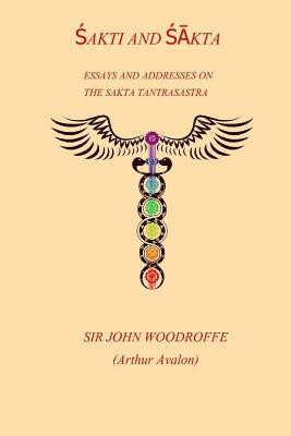 Sakti and Sakta: Essays on Addresses on The SAKTA TANTRASASTRA - John Woodroffe