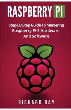 Poza produsului Raspberry Pi: Step-By-Step Guide to Mastering Raspberry Pi 3 Hardware and Software (Raspberry Pi 3, Raspberry Pi Programming, Python - Richard Ray