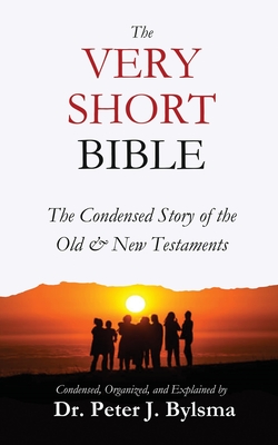 The Very Short Bible: The Condensed Story of the Old & New Testaments - Peter J. Bylsma