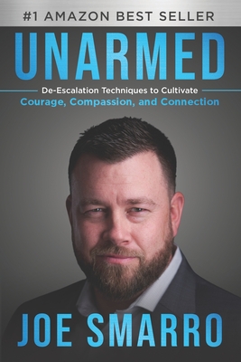 Unarmed: De-Escalation Techniques to Cultivate Courage, Compassion, and Connection - Joe Smarro