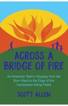 Coperta cărții 'Across a Bridge of Fire: An American Teen's Odyssey from the Burn Ward to the Edge of the Cambodian Killing Fields -'