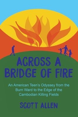 Across a Bridge of Fire: An American Teen's Odyssey from the Burn Ward to the Edge of the Cambodian Killing Fields - Scott Allen