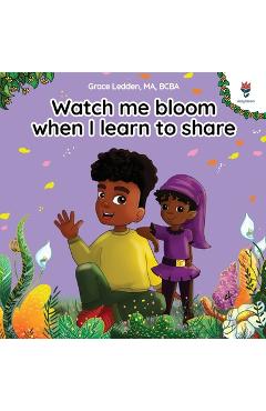Poza produsului Watch me bloom when I learn to share: A coping story for children about kindness, sharing, taking turns and regulating emotions - Grace Ledden