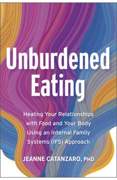 Coperta cărții 'Unburdened Eating: An Internal Family Systems Approach to Healing Your Relationships with Food and Your Body - Jeanne'