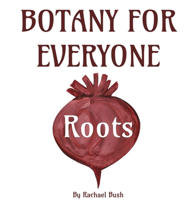 Botany for Everyone: Roots - Rachael Bush