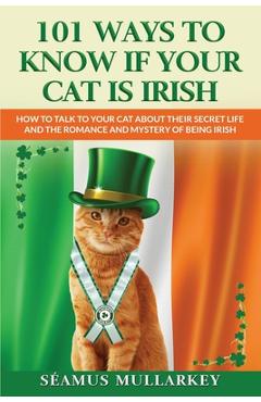 Poza produsului 101 Ways To Know If Your Cat Is Irish: How To Talk To Your Cat About Their Secret Life and the Romance And Mystery Of Ireland And The Irish, A Funny C - Seamus Mullarkey