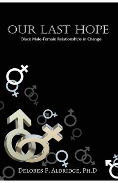 Coperta cărții 'Our Last Hope: Black Male-Female Relationships in Change - Ph. D. Delores P. Aldridge'