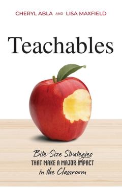 Coperta cărții 'Teachables: Bite-Size Strategies That Make a Major Impact in the Classroom - Cheryl Abla'