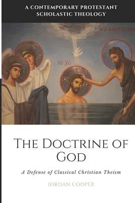 The Doctrine of God: A Defense of Classical Christian Theism - Jordan B. Cooper