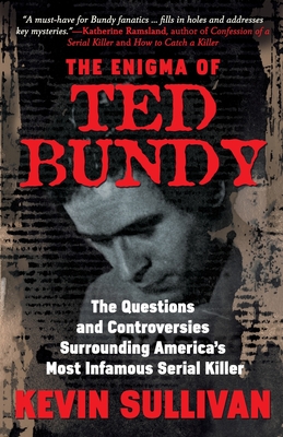 The Enigma Of Ted Bundy: The Questions and Controversies Surrounding America's Most Infamous Serial Killer - Kevin M. Sullivan
