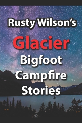 Rusty Wilson's Glacier Bigfoot Campfire Stories - Rusty Wilson