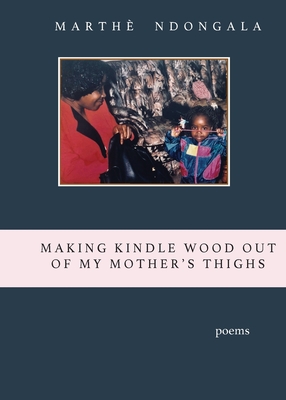 Making Kindle Wood Out of My Mother's Thighs - Marthè Ndongala