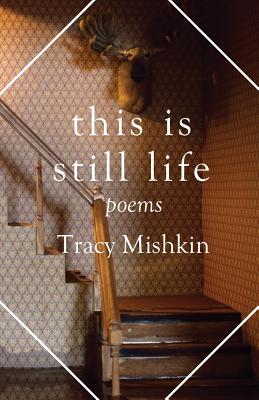 This Is Still Life: Poems - Tracy Mishkin