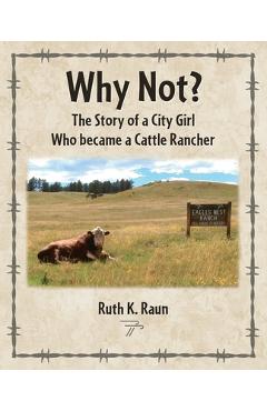 Coperta cărții 'Why Not? The Story of a City Girl Who became a Cattle Rancher - Ruth K. Raun'