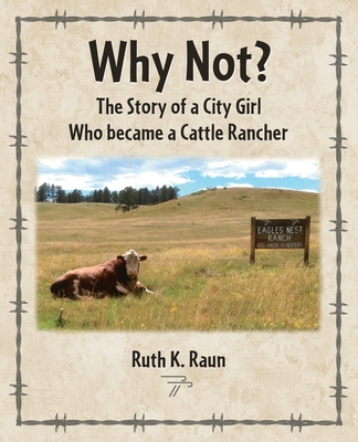 Coperta cărții 'Why Not? The Story of a City Girl Who became a Cattle Rancher - Ruth K. Raun'