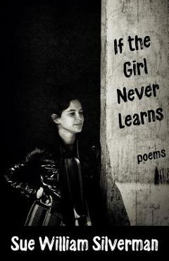 Coperta cărții 'If the Girl Never Learns: Poems - Sue William Silverman'