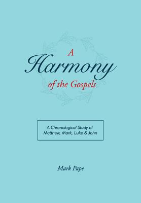 A Harmony of the Gospels - Mark Pape