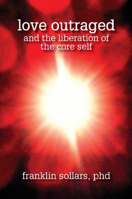 Love Outraged and the Liberation of the Core Self - Franklin Sollars