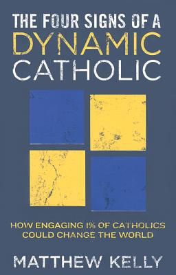 The Four Signs of a Dynamic Catholic: How Engaging 1% of Catholics Could Change the World - Matthew Kelly