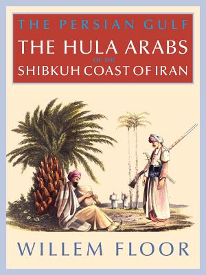 The Persian Gulf: The Bani Hula of the Shibkuh Coast of Iran - M. Floor Willem
