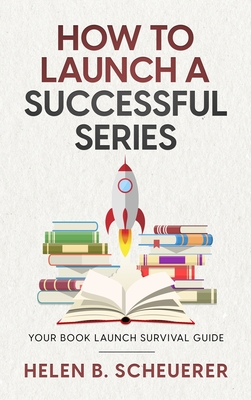 How To Launch A Successful Series: Your Book Launch Survival Guide - Helen B. Scheuerer