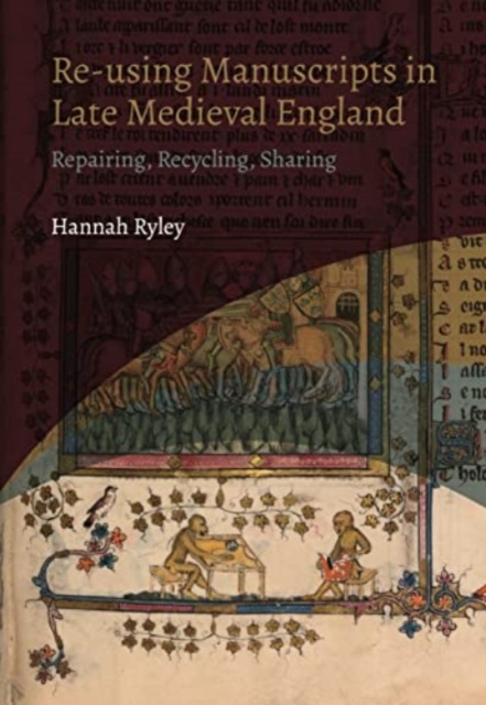 Re-Using Manuscripts in Late Medieval England: Repairing, Recycling, Sharing - Hannah Ryley