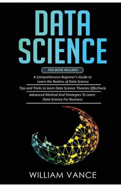 Poza produsului Data Science: 3 Book in 1 - Beginner's Guide to Learn the Realms Of Data Science + Tips and Tricks to Learn The Theories Effectively - William Vance